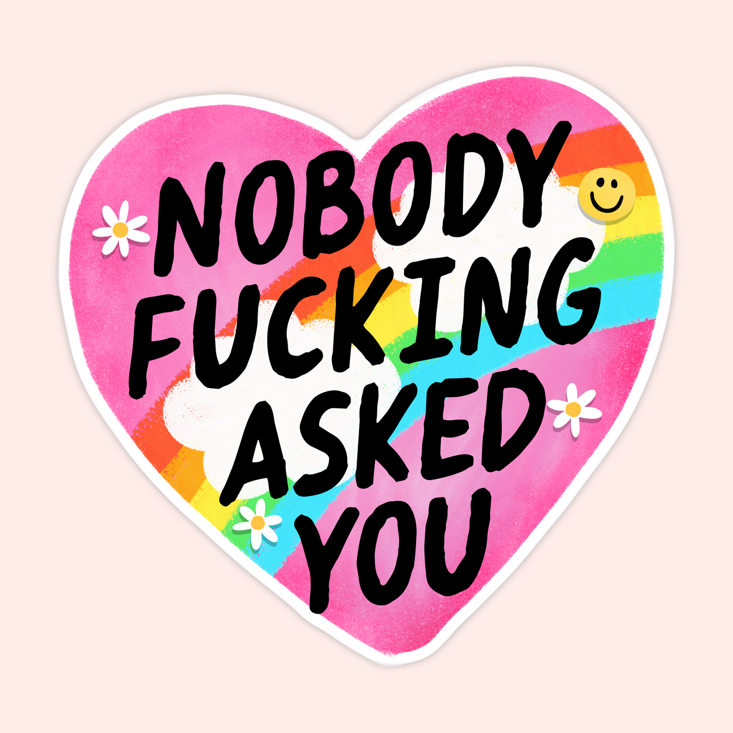 Pink heart sticker with rainbow, daisies and smiley faces that reads “Nobody Fucking Asked You.”