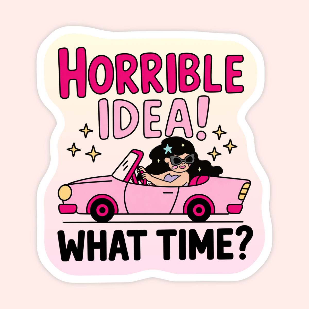 A die-cut sticker featuring a cartoon illustration of a woman with black hair and sunglasses driving a pink convertible, with the text 'HORRIBLE IDEA! WHAT TIME?' in bold pink and black lettering on a pale pink and cream background.