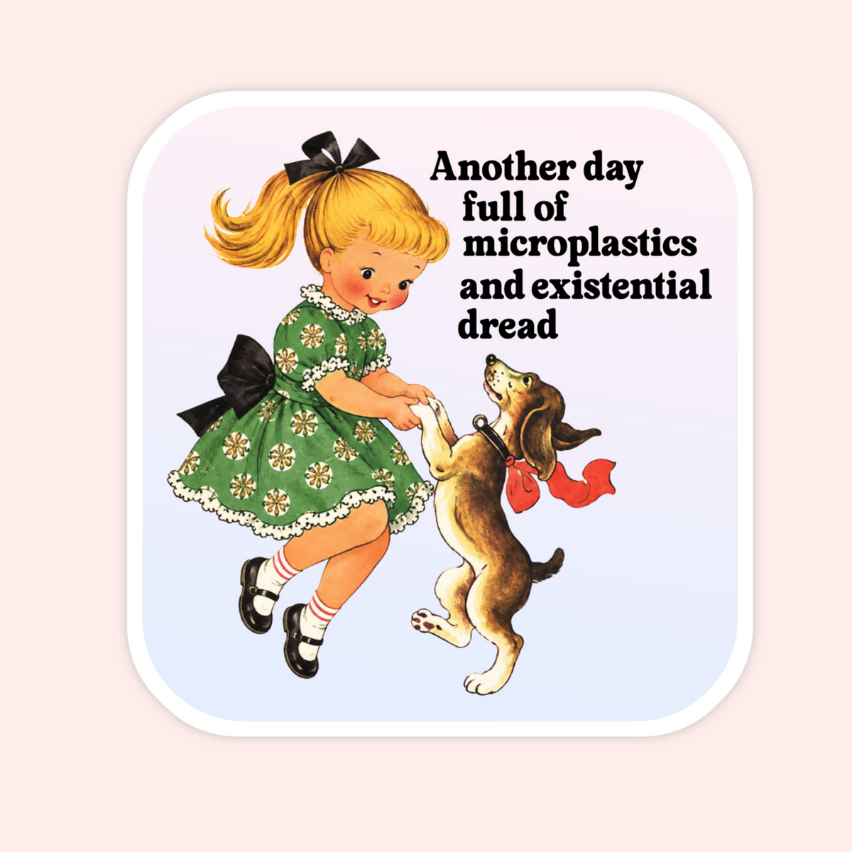 Vintage-style sticker of a blonde little girl dancing with a dog with text that says “Another day full of microplastics and existential dread.”