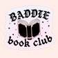 Light pink sticker featuring an open book with stars and bold gothic lettering that reads “Baddie Book Club.”
