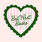 Green scalloped heart sticker with pink stripes that says “But first, books,” cute reader aesthetic sticker.