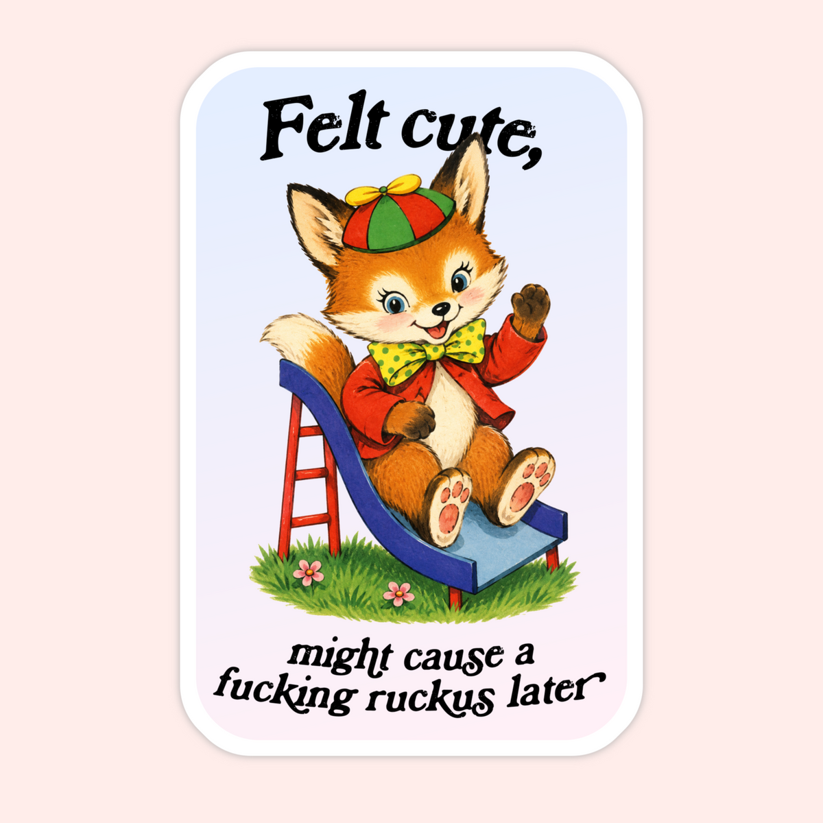 A rectangular sticker with rounded corners featuring a cartoon fox sitting on a blue slide. The fox wears a red jacket, yellow bow tie, and red-and-green hat, with the text 'Felt cute, might cause a fucking ruckus later' on a pale pink background.