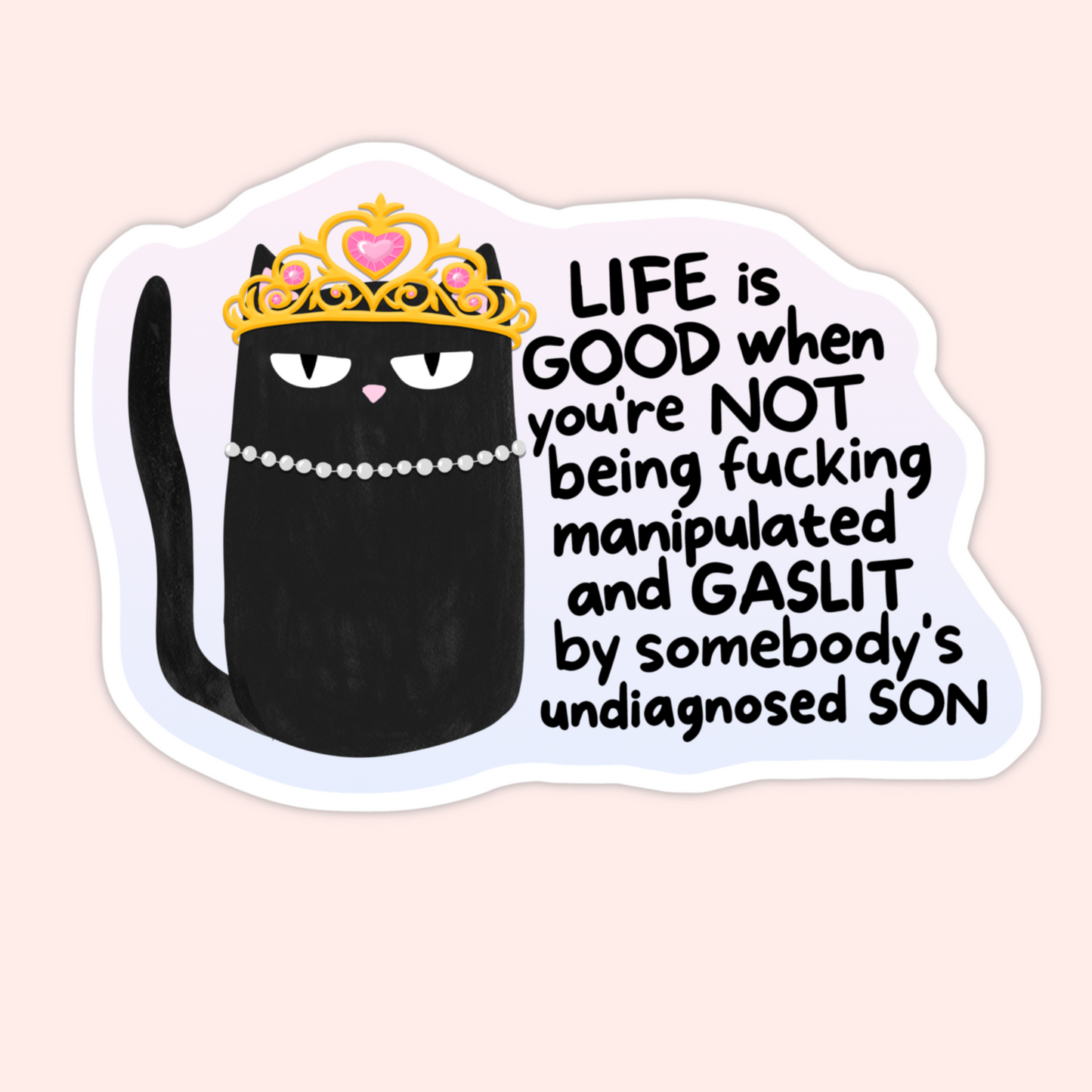 Black cat wearing a tiara and pearl necklace with the phrase “Life is good when you’re not being fucking manipulated and gaslit.”