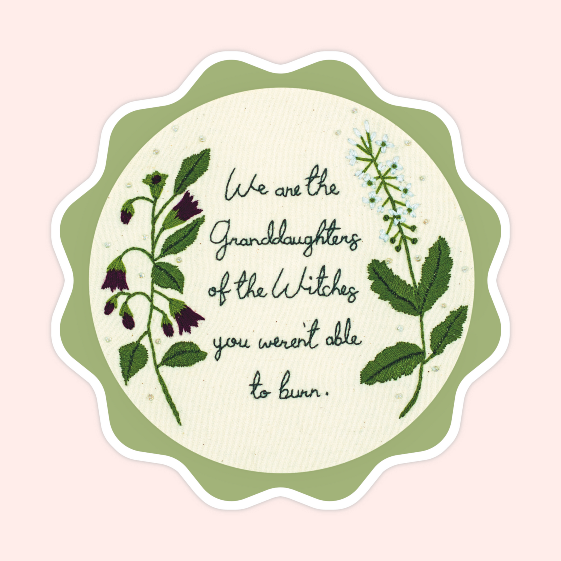 Sticker of original embroidery art with botanical flowers and the words We Are The Granddaughters Of The Witches You Weren’t Able To Burn.