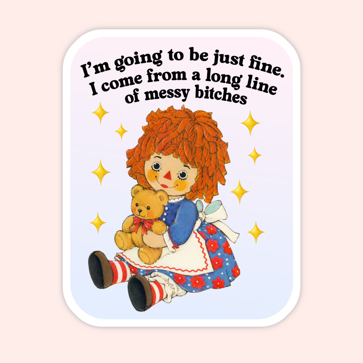 A die-cut sticker featuring a vintage-style illustration of Raggedy Ann holding a teddy bear, with the text 'I'm going to be just fine. I come from a long line of messy bitches' in black lettering.