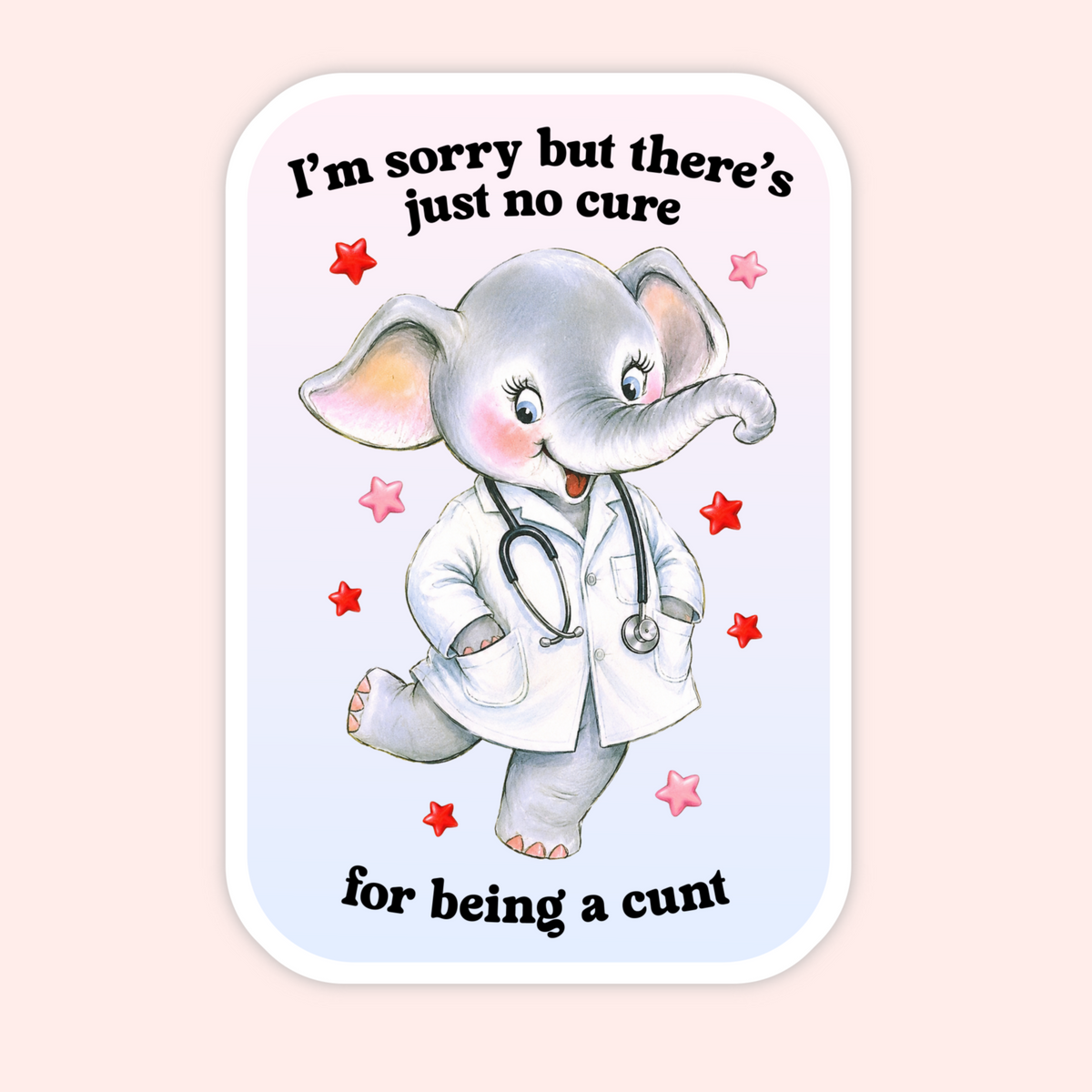 A rectangular novelty card or sticker with rounded corners, featuring a cute illustrated elephant dressed as a doctor with the text 'I'm sorry but there's just no cure for being a cunt' on a pale pink and light blue gradient background.