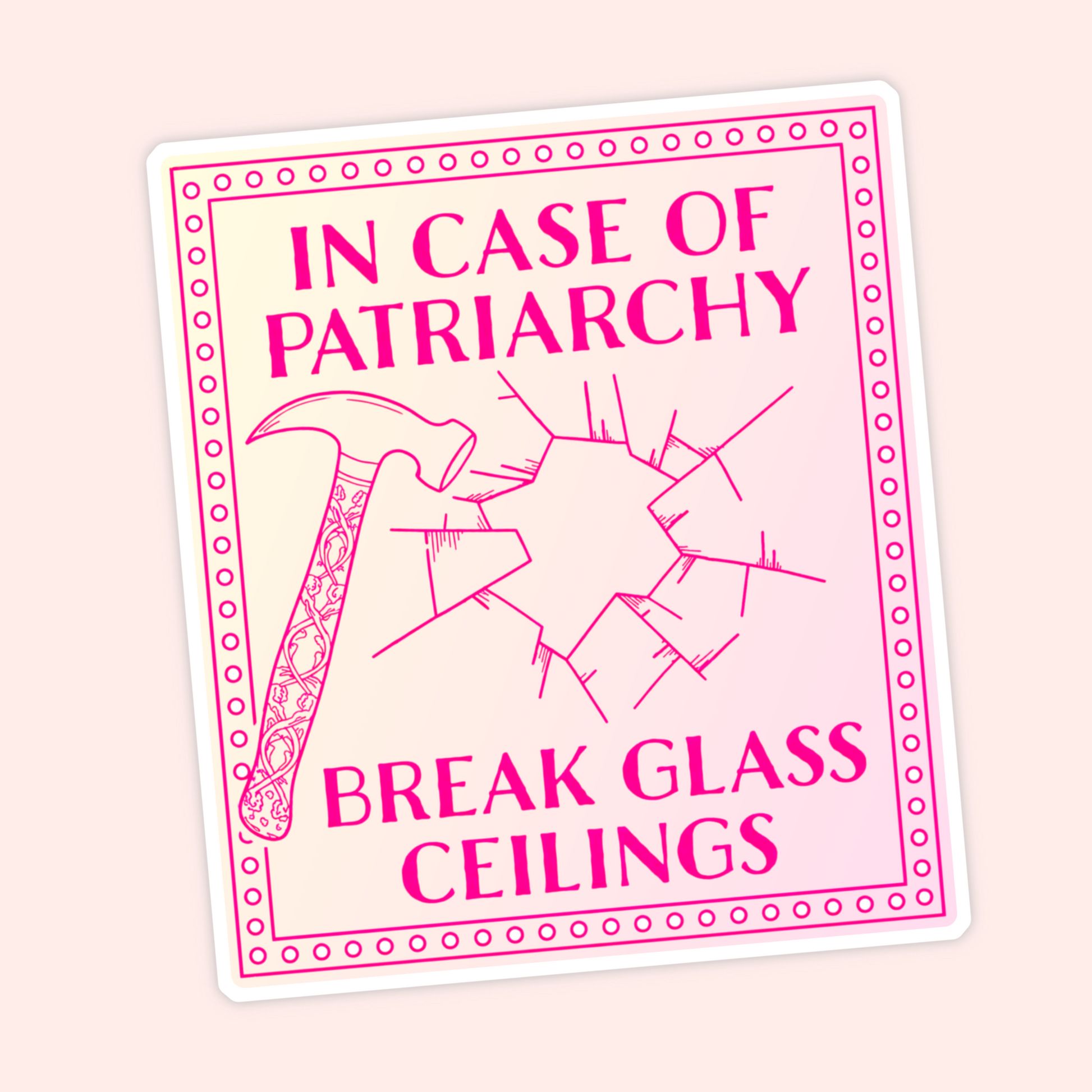 Pink feminist sticker with a hammer and cracked glass that says In Case Of Patriarchy Break Glass Ceilings.