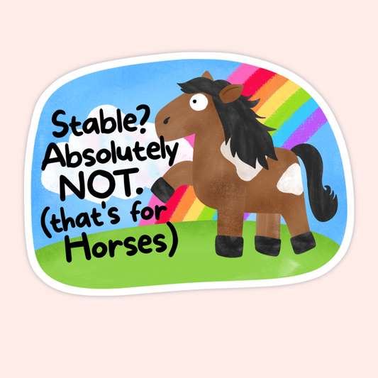 Brown cartoon horse standing in a grassy field with a rainbow and the phrase “Stable? Absolutely not (that’s for horses).”