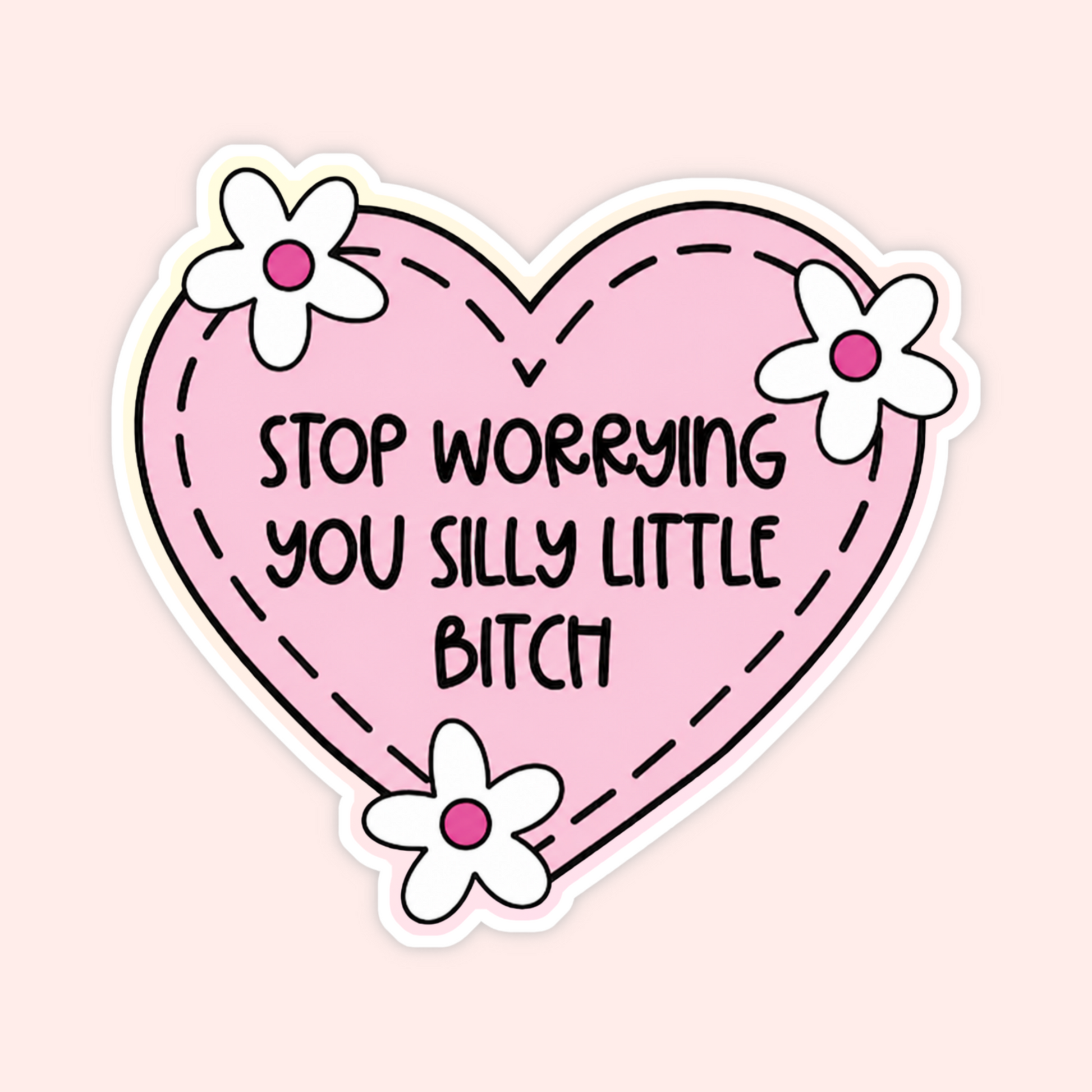 Pink heart sticker with white flowers and text that says Stop Worrying You Silly Little Bitch.