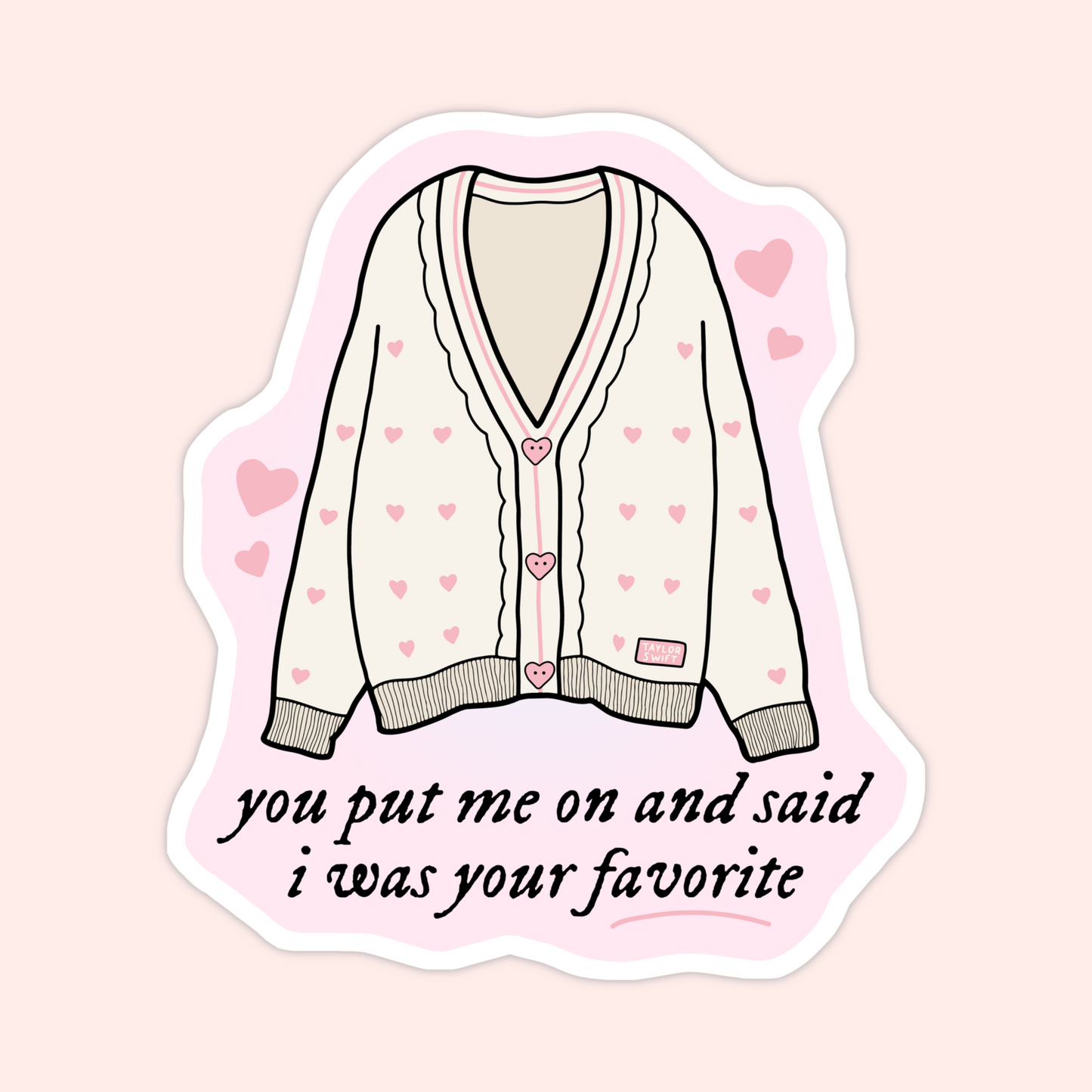 Pink heart cardigan sticker inspired by Taylor Swift lyrics that says “You put me on and said I was your favorite.”