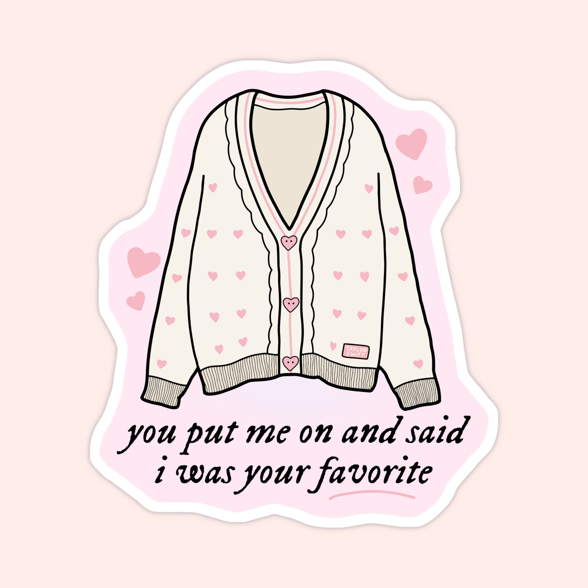 Pink heart cardigan sticker inspired by Taylor Swift lyrics that says “You put me on and said I was your favorite.”