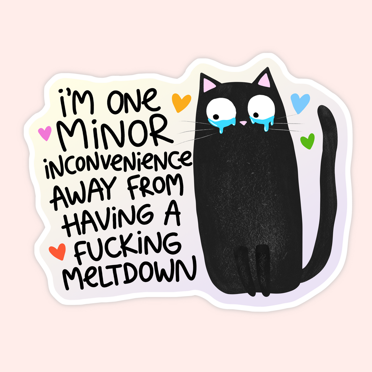 A die-cut sticker featuring a black cartoon cat with tears and the text 'I'M ONE MINOR INCONVENIENCE AWAY FROM HAVING A FUCKING MELTDOWN' on a pale pink background.