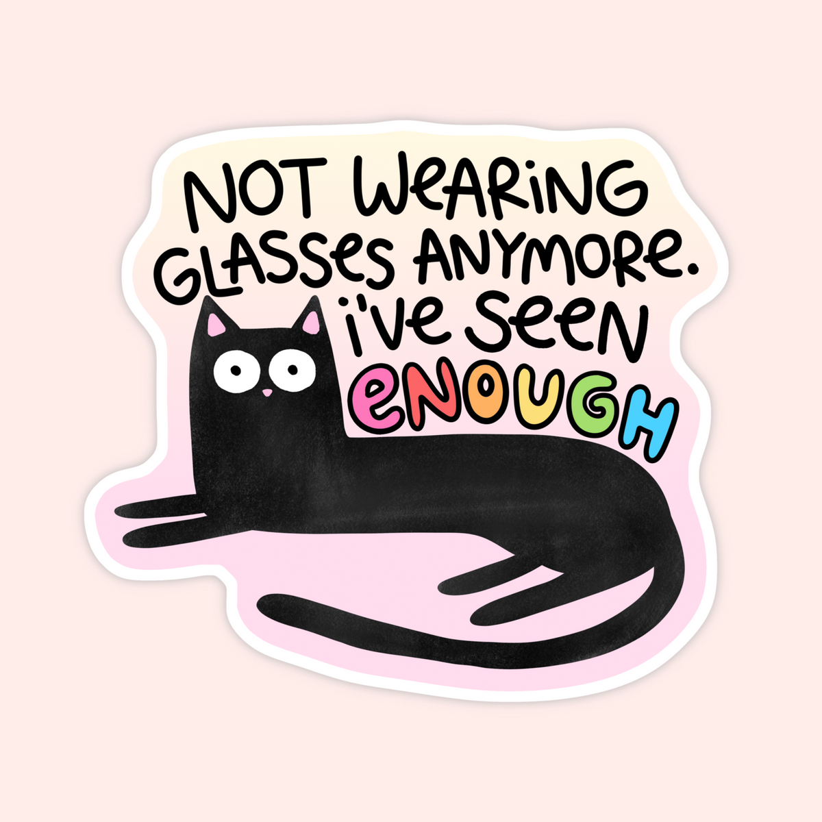 A die-cut sticker featuring a black cartoon cat lying down with the text 'NOT WEARING GLASSES ANYMORE. I'VE SEEN ENOUGH' in black and colorful lettering, shown on a pale pink background.